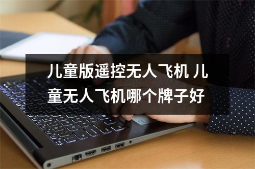 儿童版遥控无人飞机 儿童无人飞机哪个牌子好