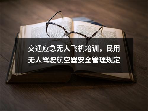 交通应急无人飞机培训，民用无人驾驶航空器安全管理规定