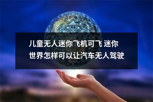 儿童无人迷你飞机可飞 迷你世界怎样可以让汽车无人驾驶