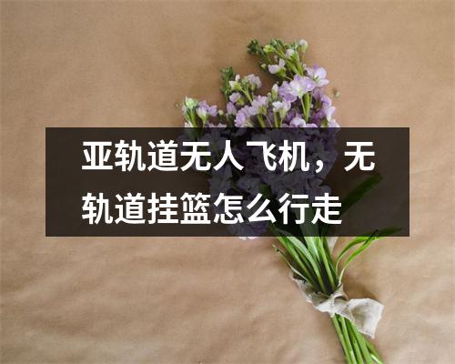 亚轨道无人飞机，无轨道挂篮怎么行走