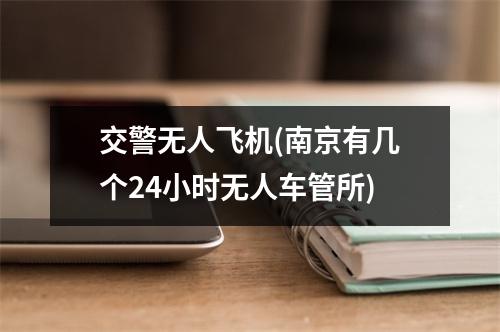 交警无人飞机(南京有几个24小时无人车管所)