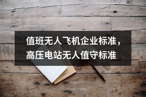 值班无人飞机企业标准，高压电站无人值守标准