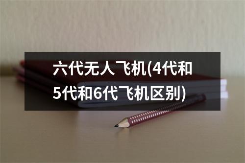 六代无人飞机(4代和5代和6代飞机区别)