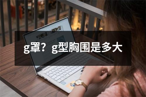 g罩？g型胸围是多大