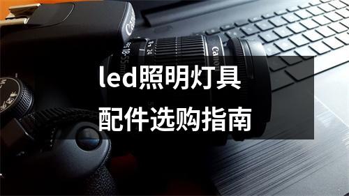led照明灯具配件选购指南