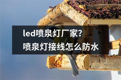 led喷泉灯厂家？喷泉灯接线怎么防水