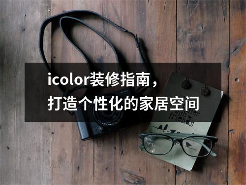 icolor装修指南，打造个性化的家居空间