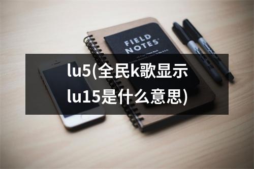lu5(全民k歌显示lu15是什么意思)