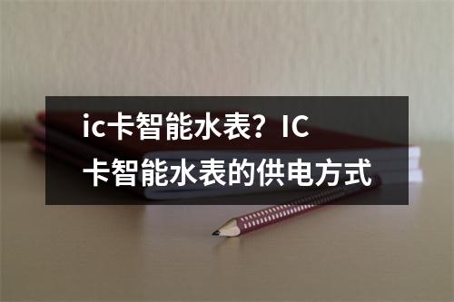 ic卡智能水表？IC卡智能水表的供电方式