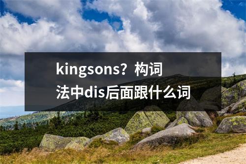 kingsons？构词法中dis后面跟什么词