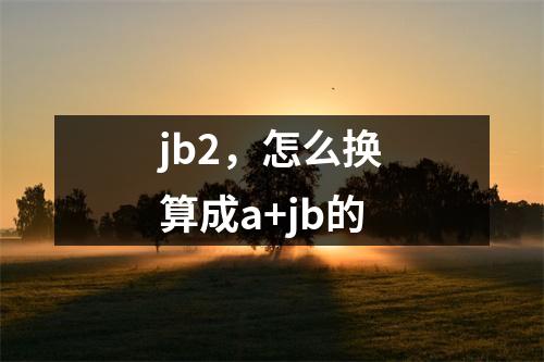 jb2，怎么换算成a+jb的