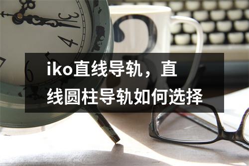 iko直线导轨，直线圆柱导轨如何选择