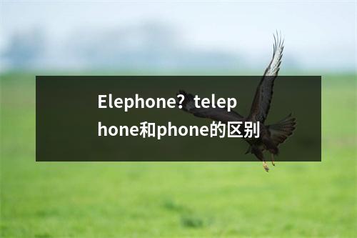 Elephone？telephone和phone的区别