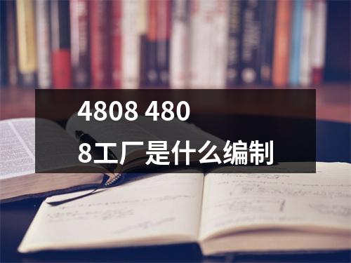 4808 4808工厂是什么编制