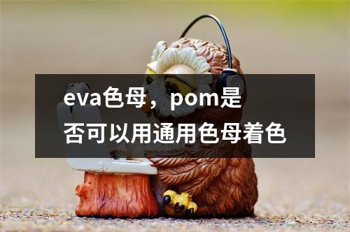 eva色母，pom是否可以用通用色母着色
