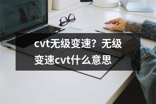 cvt无级变速？无级变速cvt什么意思