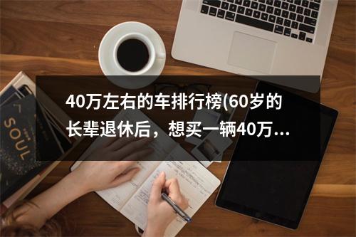 40万左右的车排行榜(60岁的长辈退休后，想买一辆40万左右的suv或者越野车，有没有什么推荐)