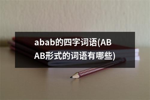 abab的四字词语(ABAB形式的词语有哪些)