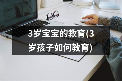3岁宝宝的教育(3岁孩子如何教育)