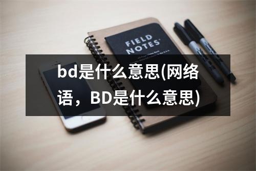 bd是什么意思(网络语，BD是什么意思)