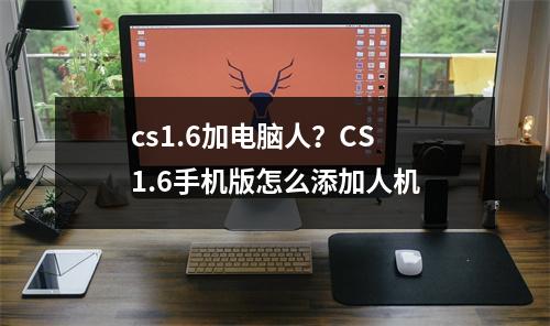 cs1.6加电脑人？CS 1.6手机版怎么添加人机