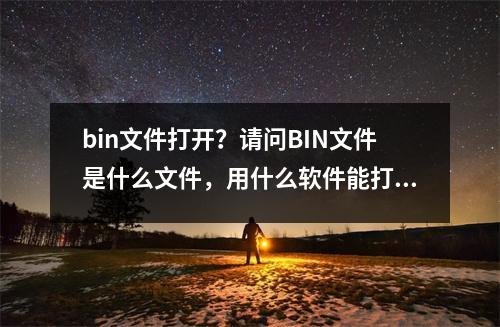 bin文件打开？请问BIN文件是什么文件，用什么软件能打开