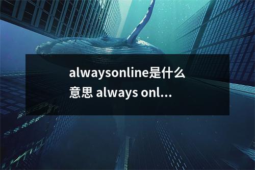 alwaysonline是什么意思 always online什么时候出的